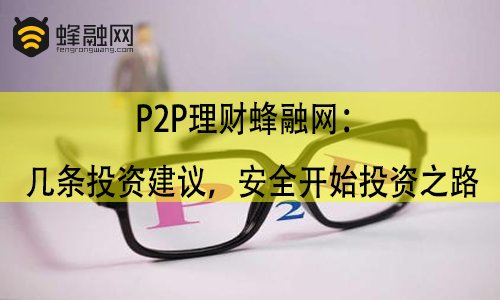 P2P理财蜂融网：几条投资建议，安全开始投资之路